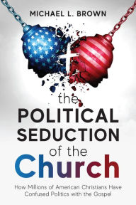 Title: The Political Seduction of the Church: How Millions Of American Christians Have Confused Politics with the Gospel, Author: Michael L Brown