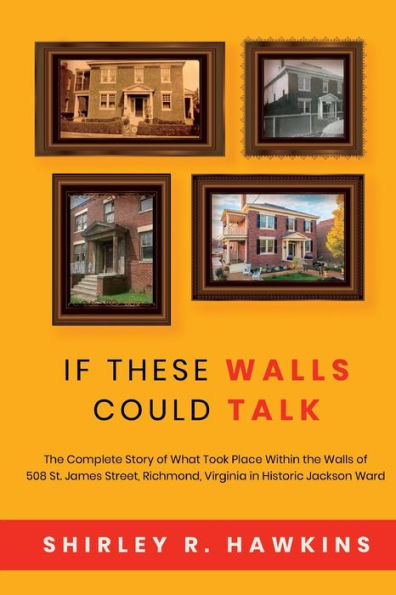 If These Walls Could Talk: the Complete Story of What Took Place Within 508 St. James Street, Richmond, Virginia, Historic Jackson Ward