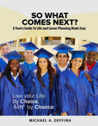 Title: So What Comes Next?: A Teen's Guide to Life Planning Made Easy, Author: Michael A Deffina