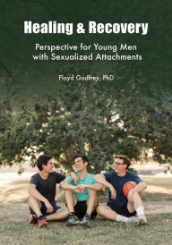 Title: Healing & Recovery - Perspective for Young Men with Sexualized Attachments, Author: Floyd Godfrey