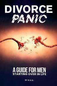 Title: DIVORCE PANIC: A Guide For Men Starting Over In Life, Author: DSO Ralph B.