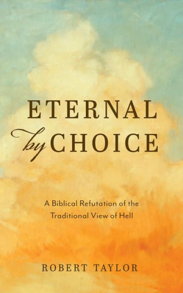 Eternal by Choice: A Biblical Refutation of the Traditional View of Hell