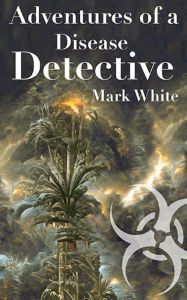 Title: Adventures of a Disease Detective, Author: Mark White