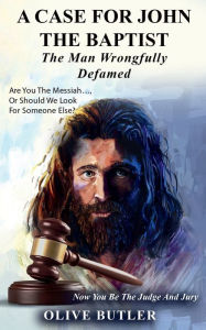 Title: A Case For John The Baptist The Man Wrongfully Defamed, Author: Olive Butler