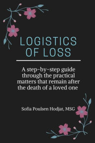 Title: Logistics of Loss: A step-by-step guide through the practical matters that remain after the death of a loved one, Author: Sofia Poulsen Hodjat