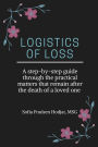 Logistics of Loss: A step-by-step guide through the practical matters that remain after the death of a loved one