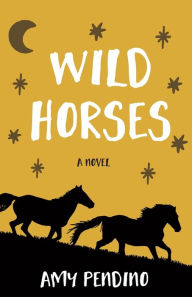 Title: Wild Horses, A Novel, Author: Amy Pendino