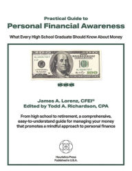 Ebooks for download Practical Guide to Personal Financial Awareness: What Every High-School Graduate Should Know About Money FB2 PDB MOBI by James A. Lorenz CFEI, Todd A. Richardson CPA