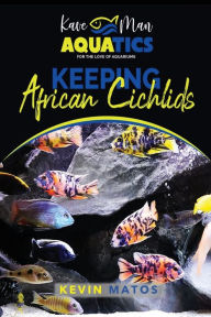 Title: Keeping African Cichlids: Complete beginners guide on keeping an African Cichlid Aquarium, Author: Kevin Matos