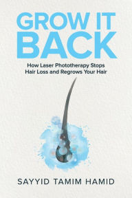 Title: Grow It Back: How Laser Phototherapy Stops Hair Loss and Regrows Your Hair, Author: Tamim S Hamid