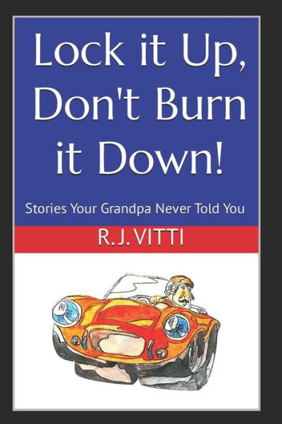 Lock it Up, Don't Burn it Down!: Stories Your Grandpa Never Told You