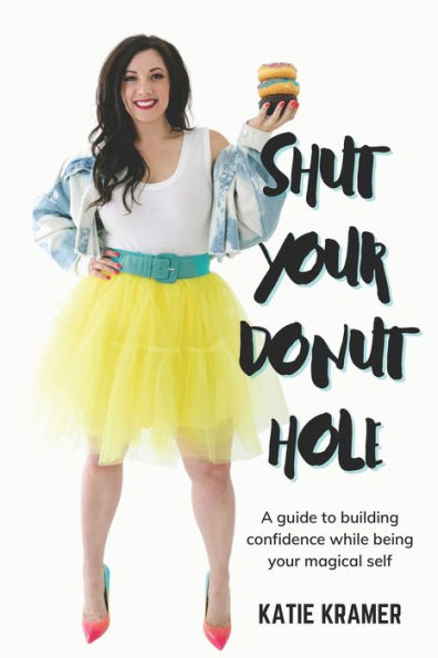 Shut Your Donut Hole: A guide to building confidence while being your magical self