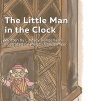 Title: The Little Man in the Clock, Author: Lindsey Vanderlaan