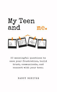 Title: My Teen and me.: 20 meaningful questions to ease your frustration, build trust, communicate, and connect with your teen., Author: Nancy Benitez