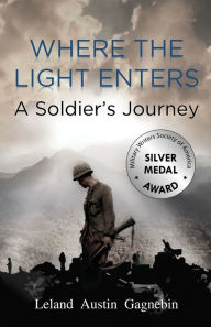 Title: Where the Light Enters: A Soldier's Journey, Author: Leland Gagnebin