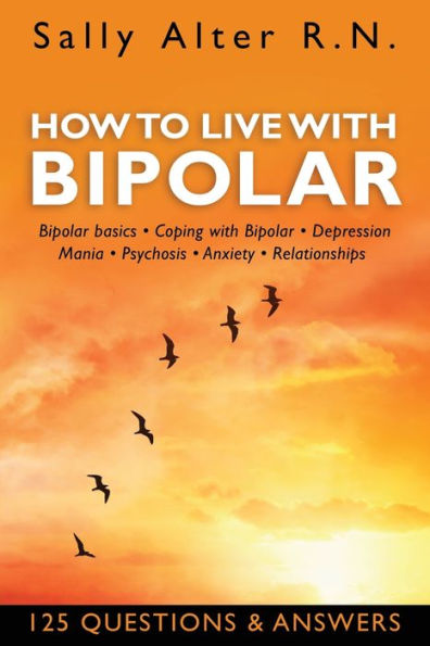 HOW TO LIVE WITH BIPOLAR: Bipolar Basics . Coping with Bipolar . Depression . Mania . Psychosis . Anxiety . Relationships