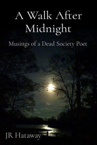 Title: A Walk After Midnight: Musings of a Dead Society Poet, Author: JR Hataway