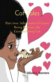 Title: Cat Tales: Part two: Adventures of Goose Berry Borrero, the Extraordinary Cat, Author: Olivia L Borrero