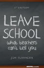 LEAVE SCHOOL: what teachers can't tell you