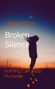 Title: Broken Silence: Nothing Can Stop Purpose, Author: Jes Willis