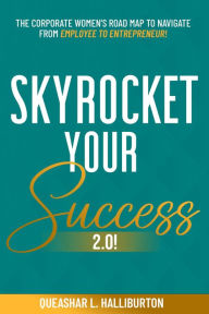 Title: SKYROCKET YOUR SUCCESS 2.0!: The Corporate Women's Road Map To Navigate From Employee To Entrepreneur!, Author: Queashar L Halliburton