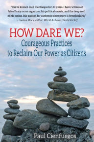 Title: How Dare We?: Courageous Practices to Reclaim Our Power as Citizens, Author: Paul Cienfuegos
