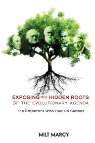 Title: EXPOSING THE HIDDEN ROOTS OF THE EVOLUTIONARY AGENDA, THE EMPERORS WHO HAD NO CLOTHES: The Emperors Who Had No Clothes, Author: Milt Marcy