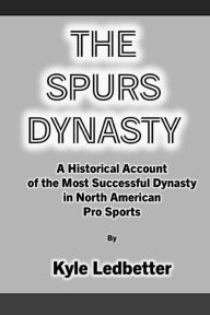 Search ebooks free download The Spurs Dynasty: A Historical Account of the Most Successful Dynasty in North American Pro Sports by Kyle Ledbetter, Kyle Ledbetter