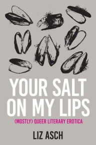 Title: Your Salt on My Lips: (Mostly) Queer Literary Erotica, Author: Liz Asch