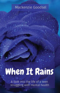 Title: When It Rains: A look into the life of a teen struggling with mental health, Author: MacKenzie Goodsel
