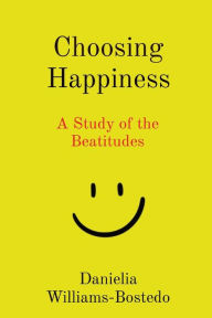 Title: Choosing Happiness: A Study of the Beatitudes, Author: Danielia Williams-Bostedo