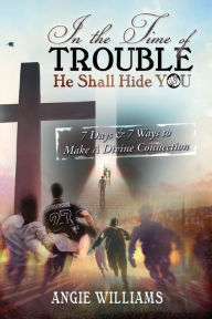 Title: In The Time of TROUBLE, He Shall Hide YOU: -7 Days & 7 Ways to Make a Divine Connection, Author: Andrea Williams