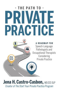 Title: The Path to Private Practice: A Roadmap for Speech-Language Pathologists and Occupational Therapists Considering Private Practice, Author: Jena Castro-Casbon