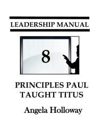 Title: Leadership Manual 8 Principles Paul Taught Titus, Author: Angela Holloway