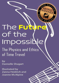 Title: The Future of the Impossible: The Physics and Ethics of Time Travel, Author: Dannelle Shugart