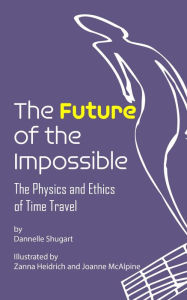 Title: The Future of the Impossible: The Physics and Ethics of Time Travel, Author: Dannelle Shugart