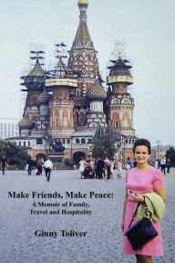 Title: Make Friends, Make Peace: A Memoir of Family, Travel and Hospitality, Author: Ginny Toliver