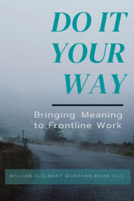 Title: Do It Your Way: Bringing Meaning to Frontline Work, Author: William Flis