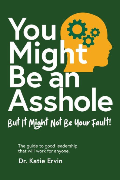 You Might Be an Asshole...: But It Not Your Fault! The guide to good leadership that will work for anyone.