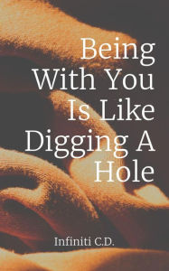 Title: Being With You Is Like Digging A Hole, Author: Infiniti I Catron