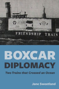 Title: Boxcar Diplomacy: Two Trains that Crossed an Ocean, Author: Jane Sweetland