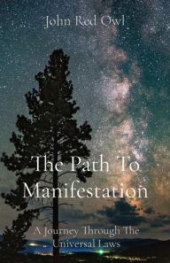 Title: The Path To Manifestation: A Journey Through The Universal Laws, Author: John Red Owl