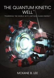 Title: The Quantum Kinetic Well: Powering the World with Endless Clean Energy, Author: Riley Lee