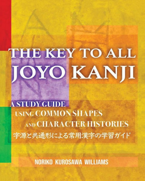 The Key to All Joyo Kanji: A Study Guide Using Common Shapes and Character Histories 共通形と字源による常用漢字の学習書