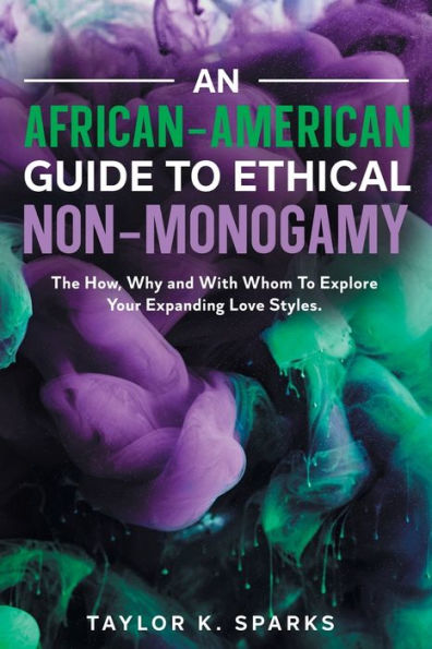 An African-American Guide To Ethical Non-Monogamy The How, Why and With Whom Explore Your Expanding Love Styles