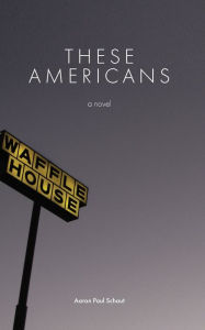 Free pdf download e books These Americans: A Novel by Aaron Paul Schaut, Aaron Paul Schaut