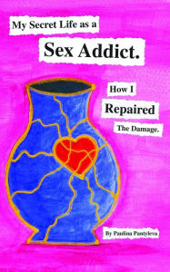 Title: My Secret Life as a Sex Addict: How I Repaired The Damage, Author: Paulina Pantyleva