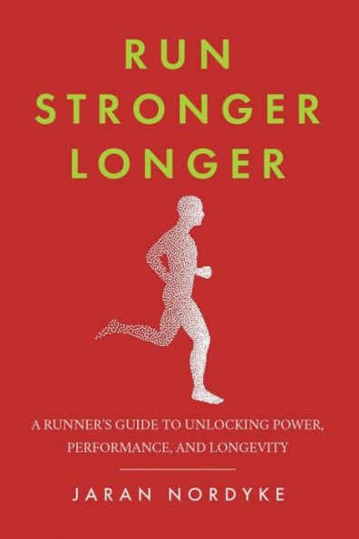 Run Stronger Longer: A Runner's Guide to Unlocking Power, Performance, and Longevity