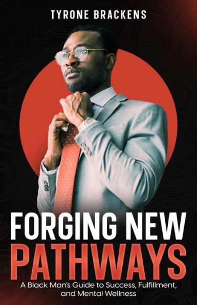 Forging New Pathways: A Black Man's Guide to Success, Fulfillment, and Mental Wellness