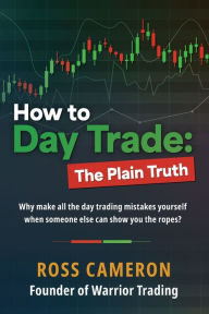 Title: How to Day Trade: The Plain Truth, Author: Ross Cameron